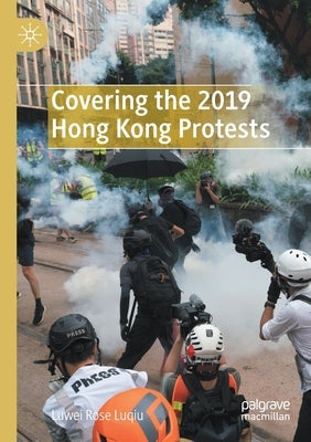 Covering the 2019 Hong Kong Protests by Luqiu, Luwei Rose