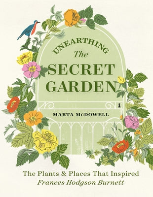 Unearthing the Secret Garden: The Plants and Places That Inspired Frances Hodgson Burnett by McDowell, Marta