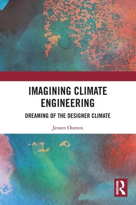 Imagining Climate Engineering: Dreaming of the Designer Climate by Oomen, Jeroen