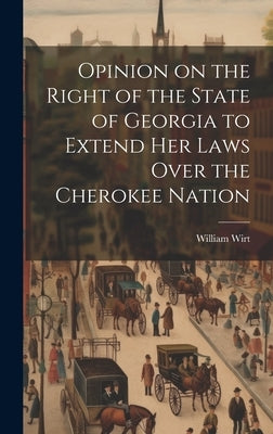 Opinion on the Right of the State of Georgia to Extend her Laws Over the Cherokee Nation by Wirt, William