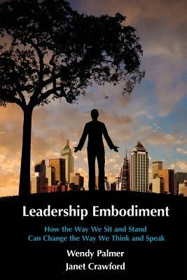 Leadership Embodiment: How the Way We Sit and Stand Can Change the Way We Think and Speak by Crawford, Janet