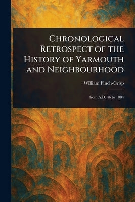 Chronological Retrospect of the History of Yarmouth and Neighbourhood by Finch-Crisp, William