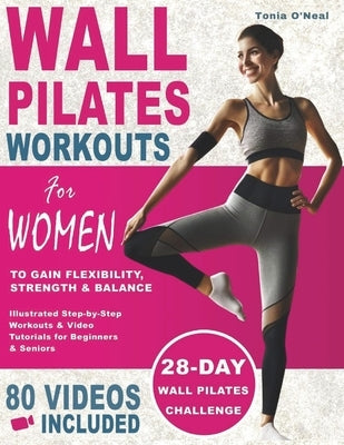 Wall Pilates Workouts For Women: 28 Day Wall Pilates Challenge to Gain Flexibility, Strength, Balance, and Lose Weight for Beginners and Seniors with by O'Neal, Tonia