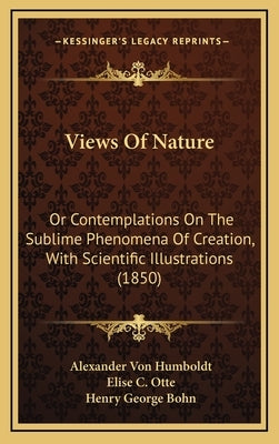 Views Of Nature: Or Contemplations On The Sublime Phenomena Of Creation, With Scientific Illustrations (1850) by Humboldt, Alexander Von