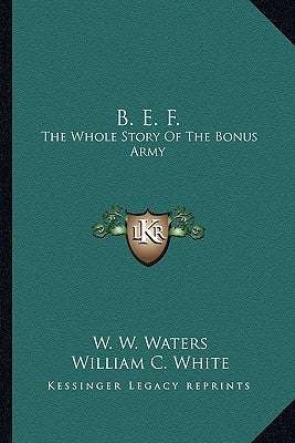 B. E. F.: The Whole Story Of The Bonus Army by Waters, W. W.