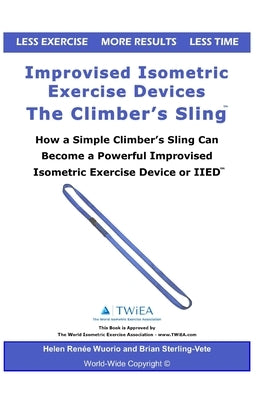 Improvised Isometric Exercise Devices - The Climber's Sling: How a Simple Climber's Sling Can Become a Powerful Improvised Isometric Exercise Device o by Wuorio, Helen Renee