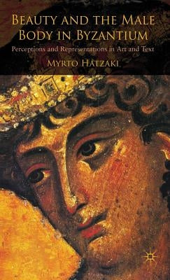 Beauty and the Male Body in Byzantium: Perceptions and Representations in Art and Text by Hatzaki, M.