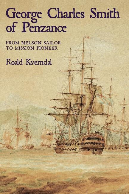 George Charles Smith of Penzan*: From Nelson Sailor to Mission Pioneer by Kverndal, Roald