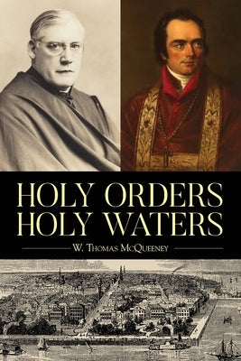 Holy Orders, Holy Waters: Re-Exploring the Compelling Influence of Charleston's Bishop John England & Monsignor Joseph L. O'Brien by McQueeney, W. Thomas