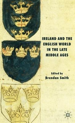 Ireland and the English World in the Late Middle Ages by Smith, B.