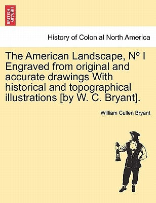 The American Landscape, N I Engraved from Original and Accurate Drawings with Historical and Topographical Illustrations [By W. C. Bryant]. by Bryant, William Cullen