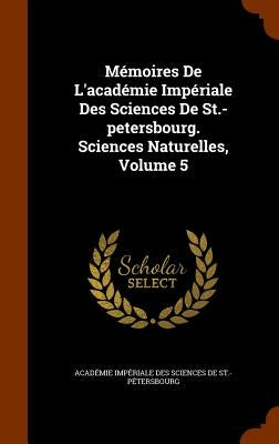Mémoires De L'académie Impériale Des Sciences De St.-petersbourg. Sciences Naturelles, Volume 5 by Académie Impériale Des Sciences de St