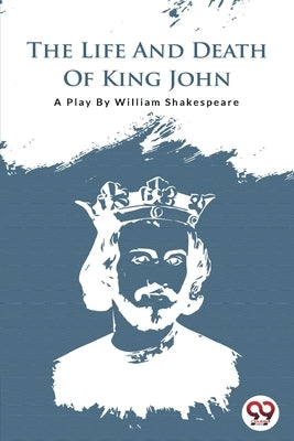 The Life and Death of King John by Shakespeare, William