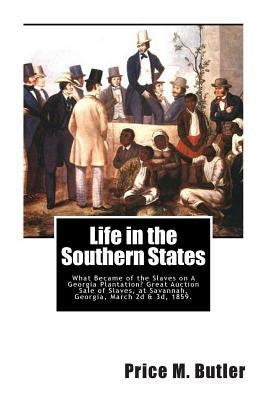 Life in the Southern States: What Became of the Slaves on A Georgia Plantation? Great Auction Sale of Slaves, at Savannah, Georgia, March 2d & 3d, by Butler, Price M.