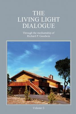 The Living Light Dialogue Volume 5: Spiritual Awareness Classes of the Living Light Philosophy by Goodwin, Richard P.