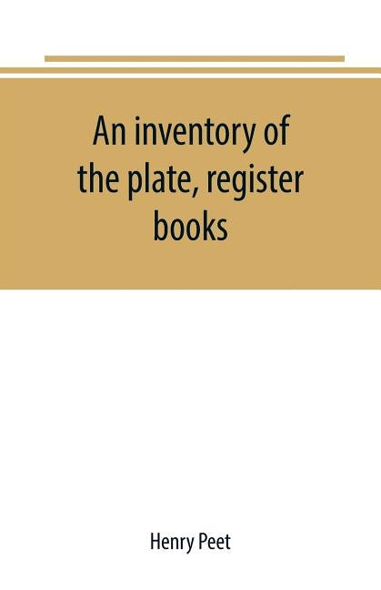 An inventory of the plate, register books, and other moveables in the two parish churches of Liverpool, St. Peter's and St. Nicholas', 1893; with a tr by Peet, Henry