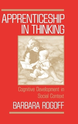 Apprenticeship in Thinking: Cognitive Development in Social Context by Rogoff, Barbara