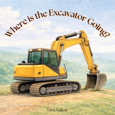Where is the Excavator Going? by Nakae, Tara