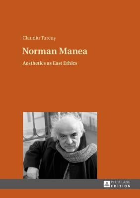 Norman Manea: Aesthetics as East Ethics by Turcu&#537;, Claudiu