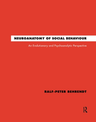 Neuroanatomy of Social Behaviour: An Evolutionary and Psychoanalytic Perspective by Behrendt, Ralf-Peter