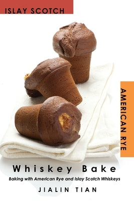 Whiskey Bake: Baking with American Rye and Islay Scotch Whiskeys by Tian, Jialin