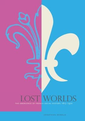 Lost Worlds: The Emergence of French Social History, 1815-1970 by Dewald, Jonathan