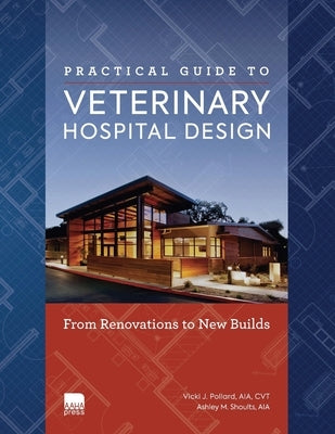 Practical Guide to Veterinary Hospital Design: From Renovations to New Builds Animal Care Facility Design Resource for Veterinary Professionals, Anima by Shoults Aia, Ashley M.