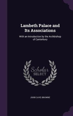 Lambeth Palace and Its Associations: With an Introduction by the Archbishop of Canterbury by Cave-Browne, John
