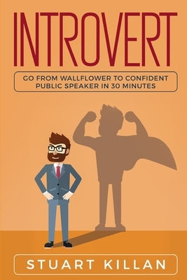 Introvert: Go from Wallflower to Confident Public Speaker in 30 Minutes by Killan, Stuart