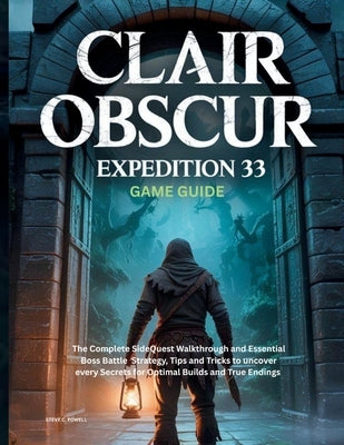 Clair Obscur: EXPEDITION 33 GAME GUIDE: The Complete SideQuest Walkthrough and Essential Boss Battle Strategy, Tips and Tricks to uncover every Secret by Powell, Steve C.