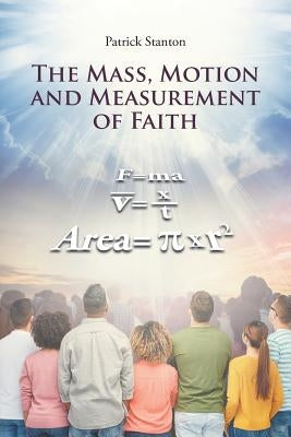 The Mass, Motion and Measurement of Faith by Stanton, Patrick