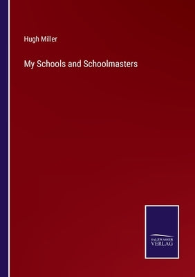 My Schools and Schoolmasters by Miller, Hugh