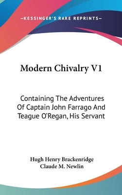 Modern Chivalry V1: Containing The Adventures Of Captain John Farrago And Teague O'Regan, His Servant by Brackenridge, Hugh Henry