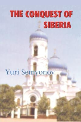 The Conquest of Siberia: An Epic of Human Passions by Semyonov, Yuri K.