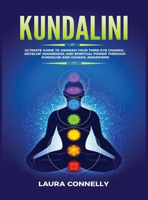 Kundalini: Ultimate Guide to Awaken Your Third Eye Chakra, Develop Awareness and Spiritual Power Through Kundalini and Chakra Awakening by Connelly, Laura