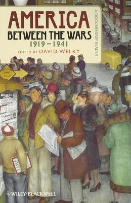 America Between the Wars, 1919-1941: A Documentary Reader by Welky, David