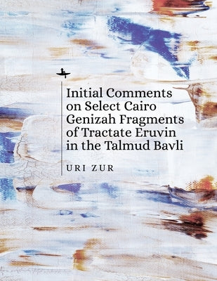 Initial Comments on Select Cairo Genizah Fragments of Tractate Eruvin in the Talmud Bavli by Zur, Uri