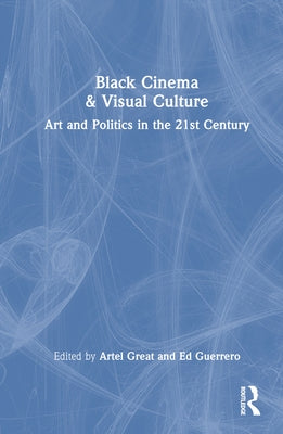 Black Cinema & Visual Culture: Art and Politics in the 21st Century by Great, Artel