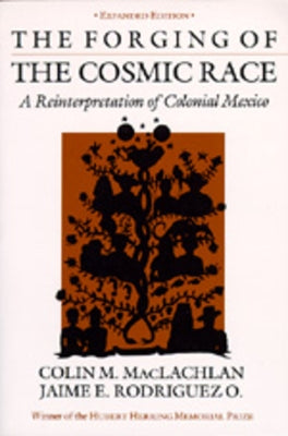 The Forging of the Cosmic Race: A Reinterpretation of Colonial Mexico by MacLachlan, Colin M.