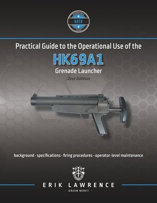 Practical Guide to the Operational Use of the HK69A1 Grenade Launcher by Lawrence, Erik