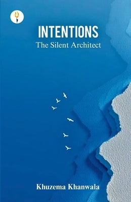 Intentions - The Silent Architect by Khanwala, Khuzema A.