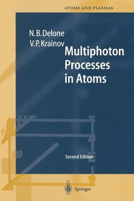 Multiphoton Processes in Atoms: Second Enlarged and Updated Edition with 122 Figures and 11 Tables by Delone, N. B.