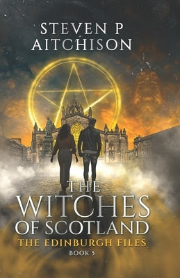 The Witches of Scotland: The Edinburgh Files - Book 5 by Aitchison, Steven P.