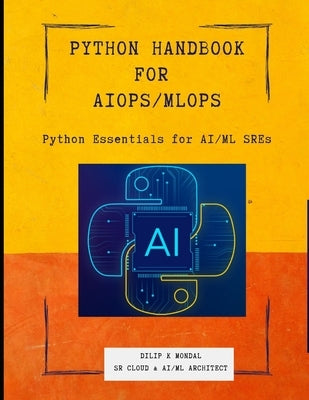 Python Essentials for AI/ML SREs: Python SRE Handbook for AIOps/ MLOps by Mondal, Dilip Kumar