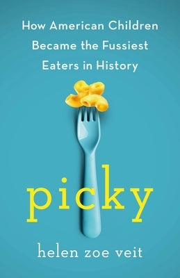 Picky: How American Children Became the Fussiest Eaters in History by Veit, Helen