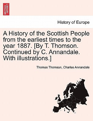 A History of the Scottish People from the earliest times to the year 1887. [By T. Thomson. Continued by C. Annandale. With illustrations.] by Thomson, Thomas