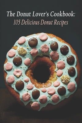The Donut Lover's Cookbook: 105 Delicious Donut Recipes by Rec, Lovdon