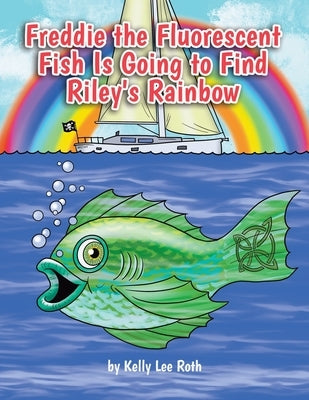 Freddie the Fluorescent Fish Is Going to Find Riley's Rainbow by Roth, Kelly Lee