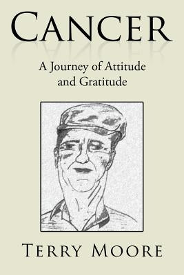 Cancer: A Journey of Attitude and Gratitude by Moore, Terry
