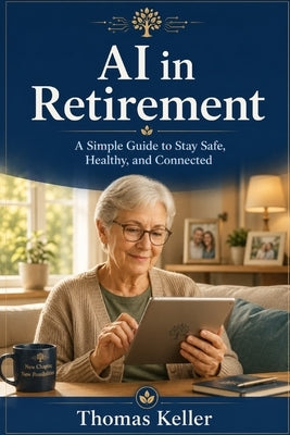 AI in Retirement: A Simple Guide for Seniors to Stay Safe, Healthy, and Connected - Everyday Artificial Intelligence Explained in Plain English by Keller, Thomas